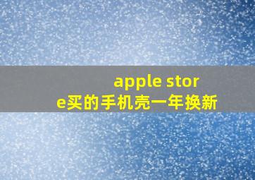 apple store买的手机壳一年换新